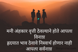 मनी अंहकार वृत्ती ठेवल्याने होते आपला विनाश
ह्रदयात भाव ठेवावे निस्वार्थ होणार नाही आपला सर्वनाश 