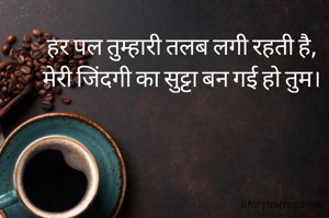 हर पल तुम्हारी तलब लगी रहती है,
मेरी जिंदगी का सुट्टा बन गई हो तुम।