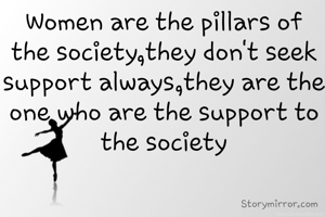 Women are the pillars of the society,they don't seek support always,they are the one who are the support to the society