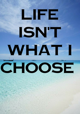 Life Isn't What I Choose
