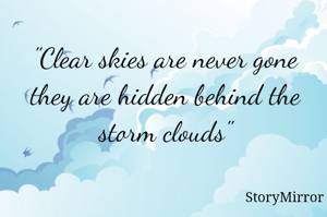 "Clear skies are never gone they are hidden behind the storm clouds"