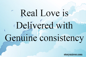 Real Love is Delivered with Genuine consistency