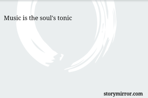 Music is the soul's tonic
