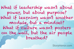 What if leadership wasn’t about power, but about purpose?
What if learning wasn’t another module, but a mindset?
What if culture wasn’t posters on the wall, but the air people breathed?