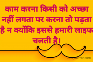 काम करना किसी को अच्छा नहीं लगता पर करना तो पड़ता है न क्योंकि इससे हमारी लाइफ चलती है।