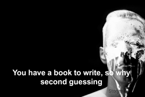 You have a book to write, so why second guessing
