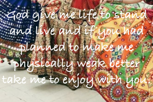 God give me life to stand and live and if you had planned to make me physically weak better take me to enjoy with you.