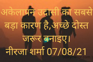 अकेलापन उदासी का सबसे बड़ा कारण है,अच्छे दोस्त जरूर बनाइए।
नीरजा शर्मा 07/08/21