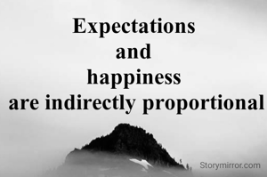 Expectations
 and 
happiness
 are indirectly proportional