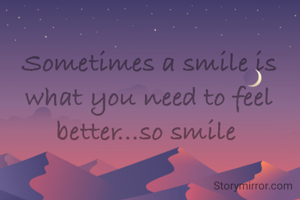 Sometimes a smile is what you need to feel better...so smile 