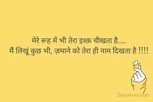 मेरे रूह में भी तेरा इश्क़ चीखता है....
मैं लिखूं कुछ भी, ज़माने को तेरा ही नाम दिखता है !!!!