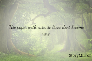 Use paper with care, so trees dont become rare.