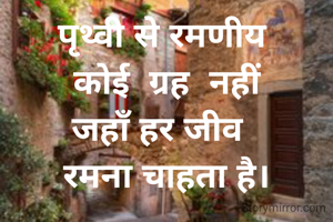 पृथ्वी से रमणीय 
कोई  ग्रह  नहीं
जहाँ हर जीव  
रमना चाहता है।