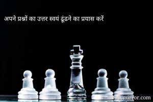 अपने प्रश्नों का उत्तर स्वयं ढूंढने का प्रयास करें 