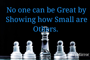 No one can be Great by Showing how Small are Others. 