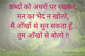 शब्दों को अधरों पर रखकर,
मन का भेद न खोलो,
मैं आँखों से सुन सकता हूँ..
तुम आँखों से बोलो !!

