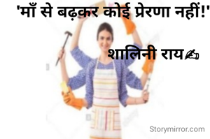 'माँ से बढ़कर कोई प्रेरणा नहीं!'
 
                  शालिनी राय✍