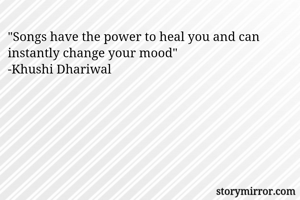 "Songs have the power to heal you and can instantly change your mood"
-Khushi Dhariwal 