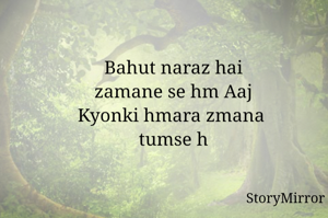 Bahut naraz hai
zamane se hm Aaj
Kyonki hmara zmana 
tumse h