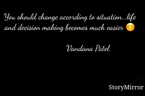 You should change according to situation...life and decision making becomes much easier 😊

                   Vandana Patel. 