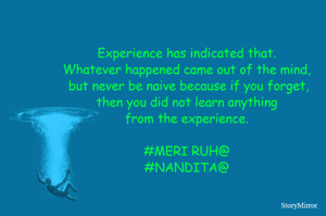 
Experience has indicated that.
Whatever happened came out of the mind,
 but never be naive because if you forget,
 then you did not learn anything from the experience.

#Nandita
