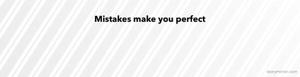 Mistakes make you perfect 