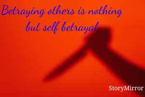 Betraying others is nothing but self betrayal