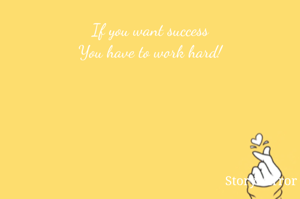 If you want success
You have to work hard!