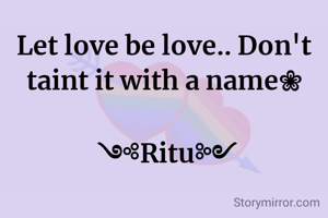 Let love be love.. Don't taint it with a name❀

 ༺Ritu༻