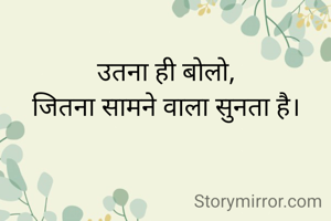 उतना ही बोलो,
जितना सामने वाला सुनता है।