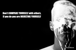 Don't COMPARE YOURSELF with others,
If you do you are INSULTING YOURSELF