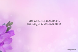અસત્યના અનેક સ્વરૂપ હોઈ શકે
પણ સત્યનું તો એકજ સ્વરૂપ હોય છે