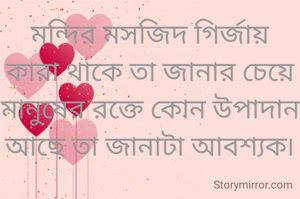 মন্দির মসজিদ গির্জায় কারা থাকে তা জানার চেয়ে মানুষের রক্তে কোন উপাদান আছে তা জানাটা আবশ্যক৷