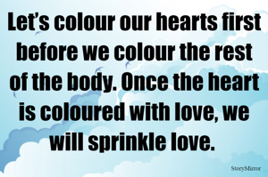 Let’s colour our hearts first before we colour the rest of the body. Once the heart is coloured with love, we will sprinkle love. 