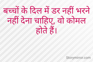 बच्चों के दिल में डर नहीं भरने नहीं देना चाहिए, वो कोमल होते हैं।
