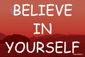BELIEVE IN YOURSELF