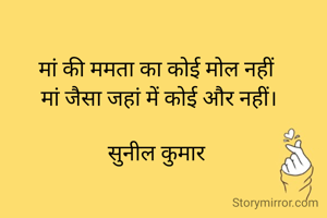 मां की ममता का कोई मोल नहीं 
मां जैसा जहां में कोई और नहीं।

सुनील कुमार 
