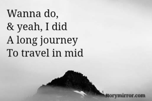 Wanna do,
& yeah, I did
A long journey
To travel in mid