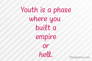Youth is a phase
where you 
built a
empire
or
hell.