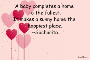 A baby completes a home to the fullest.
It makes a sunny home the happiest place.
~Sucharita