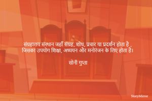 संग्रहालय संस्थान जहाँ संग्रह, शोध, प्रचार या प्रदर्शन होता है ,
 जिसका उपयोग शिक्षा, अध्ययन और मनोरंजन के लिए होता है।

सोनी गुप्ता 