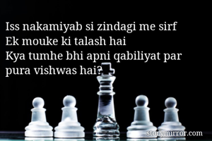 Iss nakamiyab si zindagi me sirf
Ek mouke ki talash hai
Kya tumhe bhi apni qabiliyat par pura vishwas hai? 