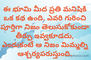 ఈ భూమి మీద ప్రతి మనిషికి ఒక కథ ఉంది. ఎవరి గురించి పూర్తిగా నిజం తెలుసుకోకుండా తీర్పు ఇవ్వకూడదు, ఎందుకంటే ఆ నిజం మిమ్మల్ని ఆశ్చర్యపరుస్తుంది.