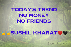 Today's Trend 
no money 
no friends 

✍️✍️sushil kharat❤🖤 