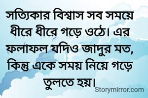 সত্যিকার বিশ্বাস সব সময়ে ধীরে ধীরে গড়ে ওঠে। এর ফলাফল যদিও জাদুর মত, কিন্তু একে সময় নিয়ে গড়ে তুলতে হয়।