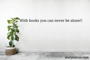 With books you can never be alone!!