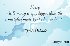Mercy
God's mercy is way bigger than the mistakes made by the humankind

-Yash Dabade