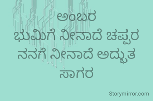 ಅಂಬರ
ಭುಮಿಗೆ ನೀನಾದೆ ಚಪ್ಪರ
ನನಗೆ ನೀನಾದೆ ಅದ್ಭುತ ಸಾಗರ