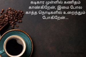 கடிகார முள்ளில் கணிதம் காண்கிறேன்,
இமை போல காத்த நொடிகளில் உறைந்தும் போகிறேன்...