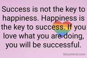 Success is not the key to happiness. Happiness is the key to success. If you love what you are doing, you will be successful.